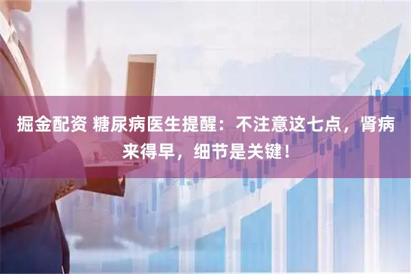 掘金配资 糖尿病医生提醒：不注意这七点，肾病来得早，细节是关键！