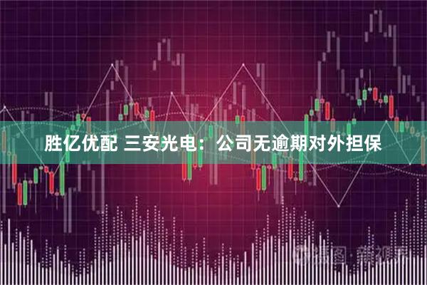 胜亿优配 三安光电：公司无逾期对外担保