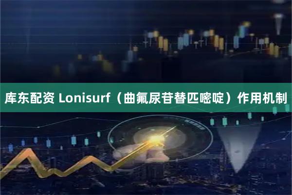 库东配资 Lonisurf（曲氟尿苷替匹嘧啶）作用机制