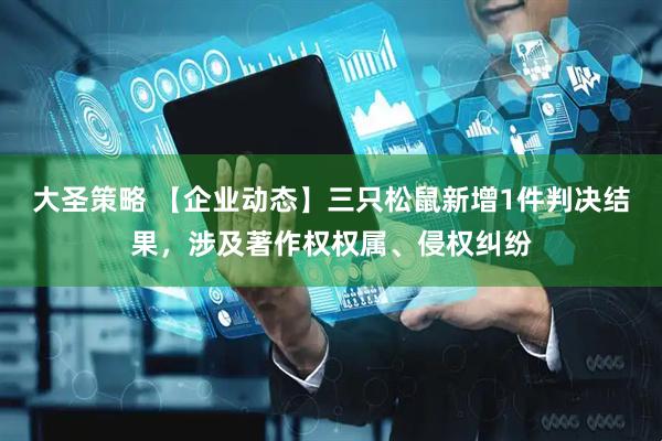 大圣策略 【企业动态】三只松鼠新增1件判决结果，涉及著作权权属、侵权纠纷