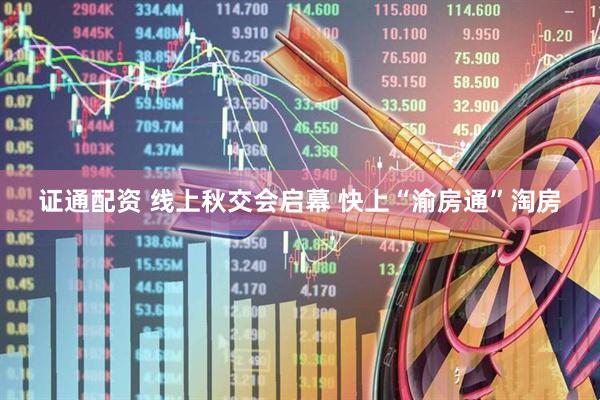证通配资 线上秋交会启幕 快上“渝房通”淘房