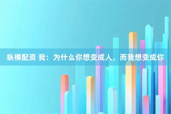 纵横配资 我：为什么你想变成人，而我想变成你