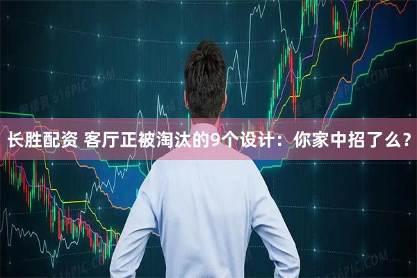 长胜配资 客厅正被淘汰的9个设计：你家中招了么？